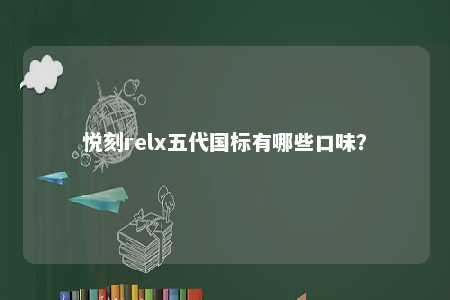 悦刻relx五代国标有哪些口味？ 